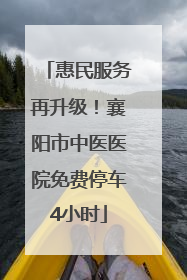 惠民服务再升级！襄阳市中医医院免费停车4小时