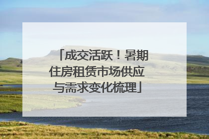 成交活跃！暑期住房租赁市场供应与需求变化梳理