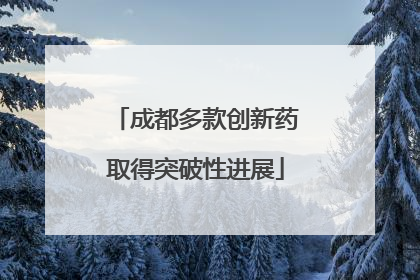 成都多款创新药取得突破性进展
