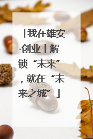 我在雄安·创业丨解锁“未来”，就在“未来之城”