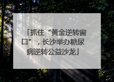 抓住“黄金逆转窗口”，长沙举办糖尿病逆转公益沙龙