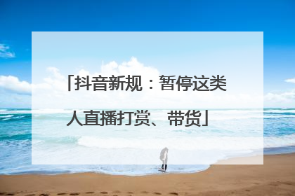 抖音新规：暂停这类人直播打赏、带货