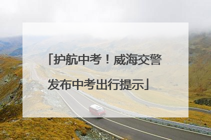 护航中考！威海交警发布中考出行提示
