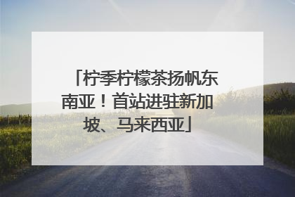 柠季柠檬茶扬帆东南亚！首站进驻新加坡、马来西亚