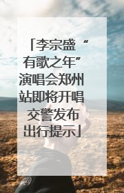 李宗盛“有歌之年”演唱会郑州站即将开唱 交警发布出行提示