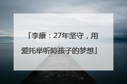 李康：27年坚守，用爱托举听障孩子的梦想