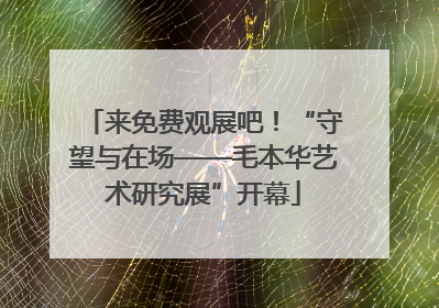 来免费观展吧！“守望与在场——毛本华艺术研究展”开幕