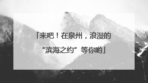 来吧！在泉州，浪漫的“滨海之约”等你哟