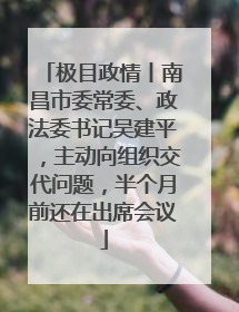 极目政情丨南昌市委常委、政法委书记吴建平，主动向组织交代问题，半个月前还在出席会议