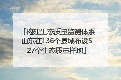 构建生态质量监测体系 山东在136个县域布设527个生态质量样地