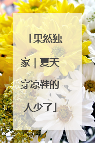 果然独家｜夏天穿凉鞋的人少了