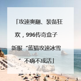 攻速爽翻、装备狂欢，996传奇盒子新服“蓝猫攻速冰雪”不嗨不成活