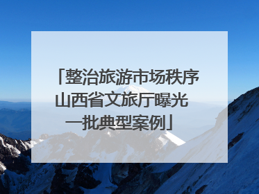 整治旅游市场秩序 山西省文旅厅曝光一批典型案例