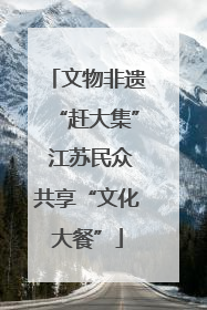 文物非遗“赶大集” 江苏民众共享“文化大餐”