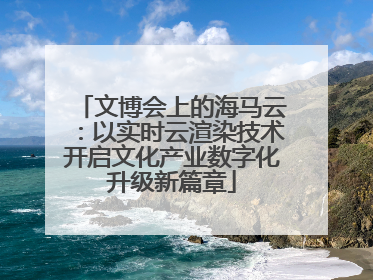 文博会上的海马云：以实时云渲染技术开启文化产业数字化升级新篇章