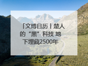 文博日历丨楚人的“黑”科技 地下埋藏2500年依旧熠熠生辉