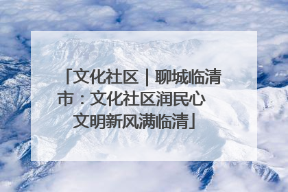 文化社区｜聊城临清市：文化社区润民心 文明新风满临清