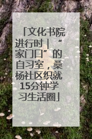 文化书院进行时｜“家门口”的自习室，桑杨社区织就15分钟学习生活圈