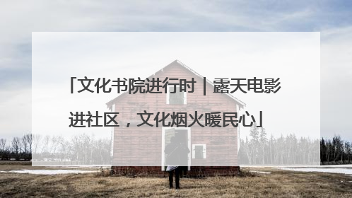 文化书院进行时｜露天电影进社区，文化烟火暖民心