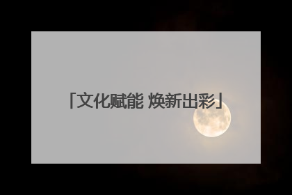 文化赋能 焕新出彩