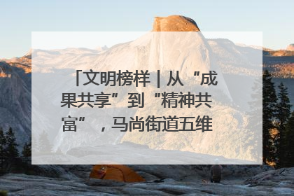 文明榜样｜从“成果共享”到“精神共富”，马尚街道五维聚力育文明