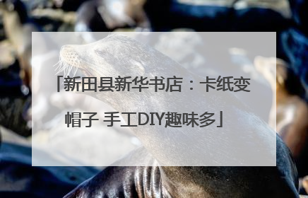 新田县新华书店：卡纸变帽子 手工DIY趣味多