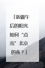 新疆午后的阳光如何“点亮”北京的夜？