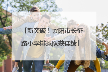 新突破！襄阳市长征路小学排球队获佳绩