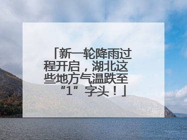 新一轮降雨过程开启，湖北这些地方气温跌至“1”字头！