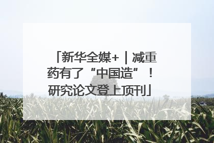 新华全媒+｜减重药有了“中国造”！研究论文登上顶刊