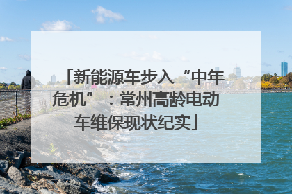 新能源车步入“中年危机”：常州高龄电动车维保现状纪实