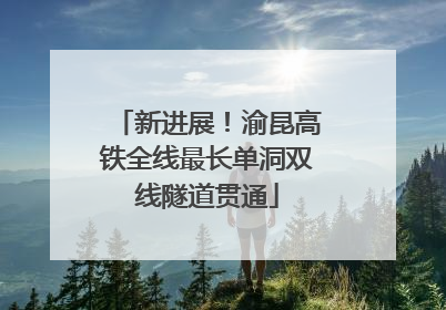 新进展！渝昆高铁全线最长单洞双线隧道贯通
