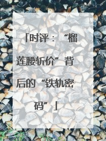 时评：“榴莲腰斩价”背后的“铁轨密码”