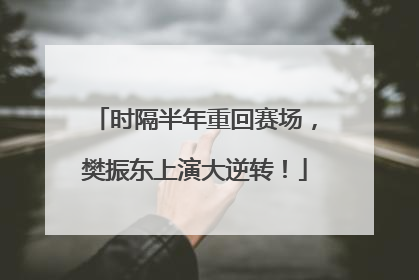 时隔半年重回赛场，樊振东上演大逆转！