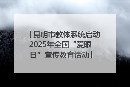 昆明市教体系统启动2025年全国“爱眼日”宣传教育活动