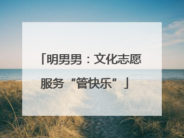 明男男：文化志愿服务“管快乐”