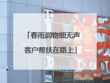 春雨润物细无声 客户帮扶在路上