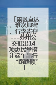 景区直达、班次加密、行李寄存……苏州公交推出14项惠民举措让端午出行“路路顺”