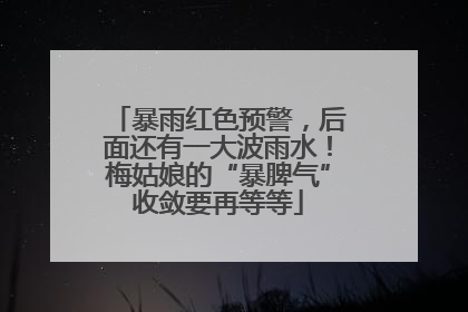 暴雨红色预警，后面还有一大波雨水！梅姑娘的“暴脾气”收敛要再等等