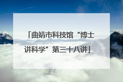 曲靖市科技馆“博士讲科学”第三十八讲