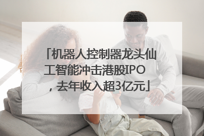 机器人控制器龙头仙工智能冲击港股IPO，去年收入超3亿元