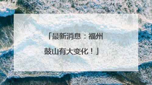 最新消息：福州鼓山有大变化！
