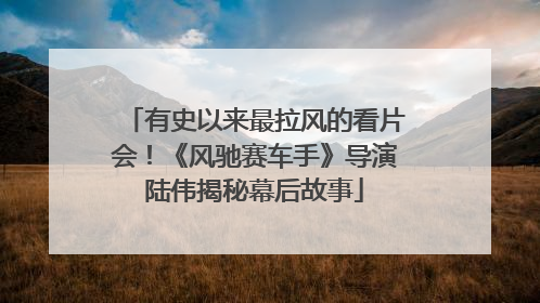 有史以来最拉风的看片会！《风驰赛车手》导演陆伟揭秘幕后故事