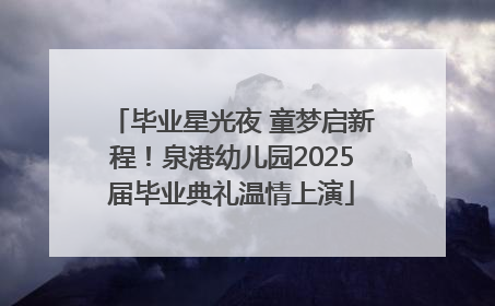 毕业星光夜 童梦启新程！泉港幼儿园2025届毕业典礼温情上演