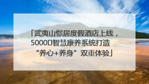 武夷山憬居度假酒店上线，5000㎡智慧康养系统打造“养心+养身”双重体验