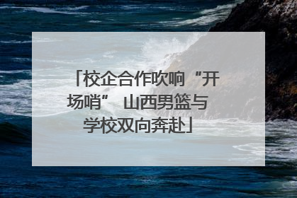 校企合作吹响“开场哨” 山西男篮与学校双向奔赴