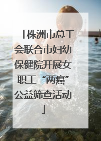 株洲市总工会联合市妇幼保健院开展女职工“两癌”公益筛查活动