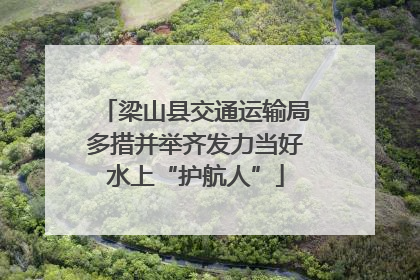 梁山县交通运输局多措并举齐发力当好水上“护航人”