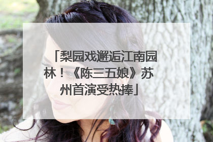 梨园戏邂逅江南园林！《陈三五娘》苏州首演受热捧