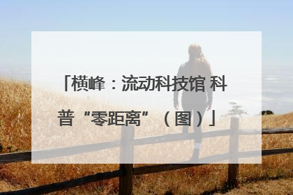 横峰：流动科技馆 科普“零距离”（图）